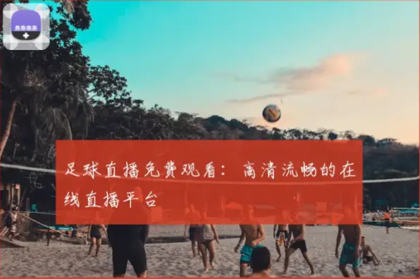 足球直播在线直播观看免费高清画质流畅度解析